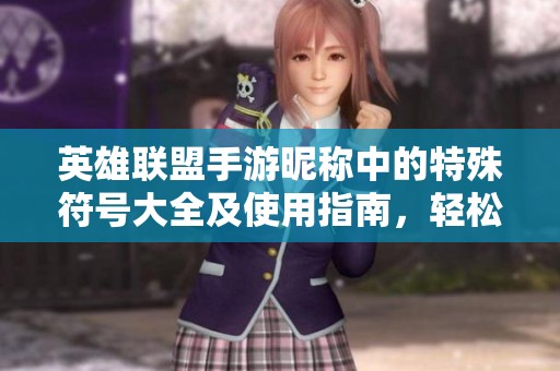 英雄聯(lián)盟手游昵稱中的特殊符號大全及使用指南，輕松打造個(gè)性化游戲名字