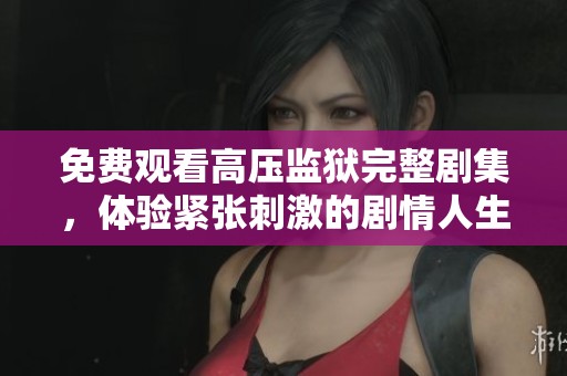 免費觀看高壓監(jiān)獄完整劇集，體驗緊張刺激的劇情人生