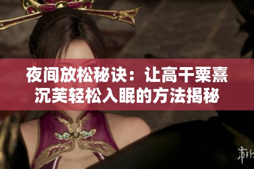 夜間放松秘訣：讓高干粟熹沉芙輕松入眠的方法揭秘