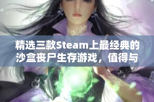 精選三款Steam上最經(jīng)典的沙盒喪尸生存游戲，值得與你的好友一起探索