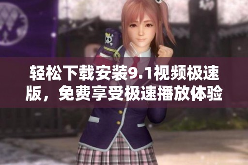 輕松下載安裝9.1視頻極速版，免費享受極速播放體驗！