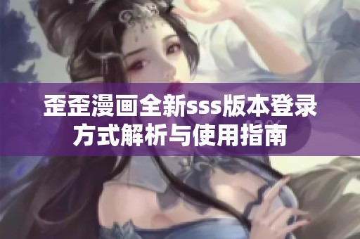 歪歪漫畫(huà)全新sss版本登錄方式解析與使用指南