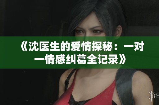 《沈醫(yī)生的愛情探秘：一對一情感糾葛全記錄》