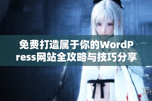免費(fèi)打造屬于你的WordPress網(wǎng)站全攻略與技巧分享