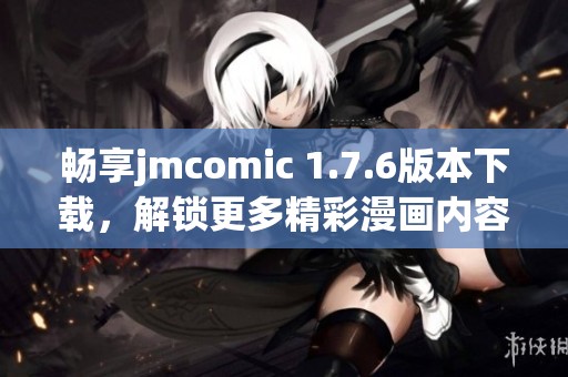 暢享jmcomic 1.7.6版本下載，解鎖更多精彩漫畫內(nèi)容！