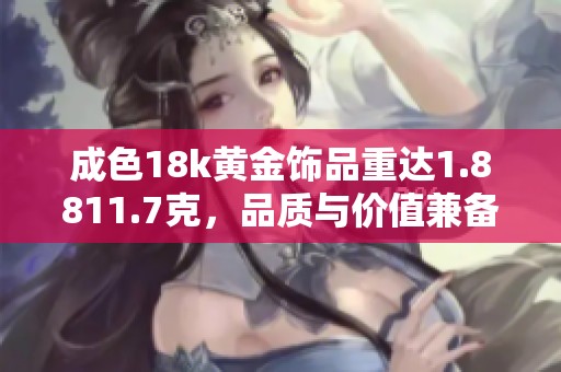 成色18k黃金飾品重達(dá)1.8811.7克，品質(zhì)與價值兼?zhèn)? title=