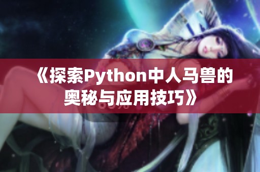 《探索Python中人馬獸的奧秘與應(yīng)用技巧》