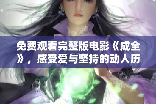 免費(fèi)觀看完整版電影《成全》，感受愛與堅(jiān)持的動(dòng)人歷程