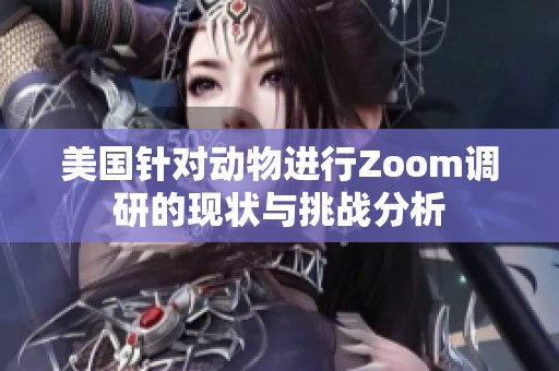 美國針對動物進行Zoom調(diào)研的現(xiàn)狀與挑戰(zhàn)分析