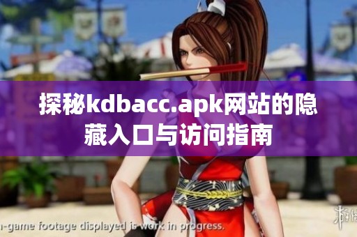 探秘kdbacc.apk網(wǎng)站的隱藏入口與訪問指南