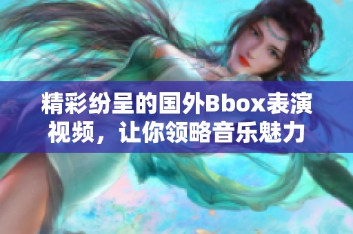 精彩紛呈的國(guó)外Bbox表演視頻，讓你領(lǐng)略音樂(lè)魅力