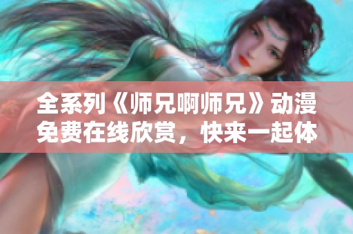 全系列《師兄啊師兄》動漫免費在線欣賞，快來一起體驗吧！