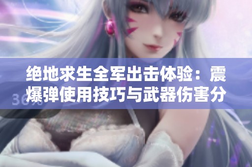 絕地求生全軍出擊體驗：震爆彈使用技巧與武器傷害分析全解析