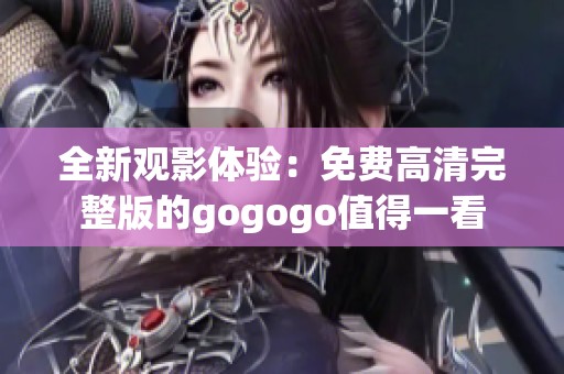全新觀影體驗：免費高清完整版的gogogo值得一看