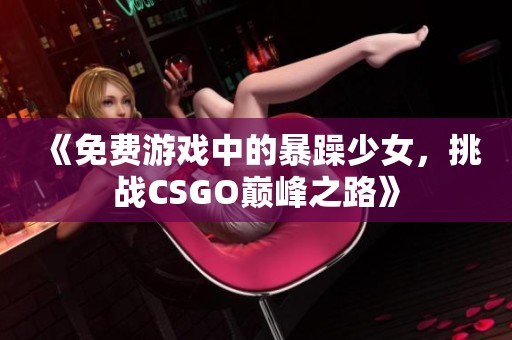 《免費游戲中的暴躁少女，挑戰(zhàn)CSGO巔峰之路》