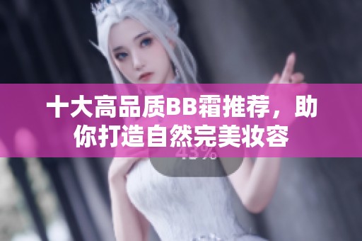 十大高品質(zhì)BB霜推薦，助你打造自然完美妝容