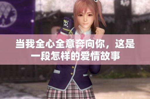 當(dāng)我全心全意奔向你，這是一段怎樣的愛情故事