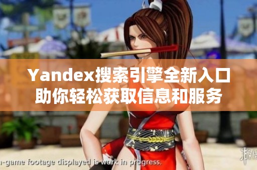 Yandex搜索引擎全新入口助你輕松獲取信息和服務