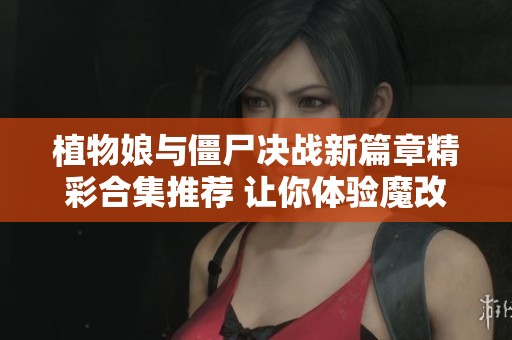植物娘與僵尸決戰(zhàn)新篇章精彩合集推薦 讓你體驗?zāi)Ц陌娴娜聵啡? title=