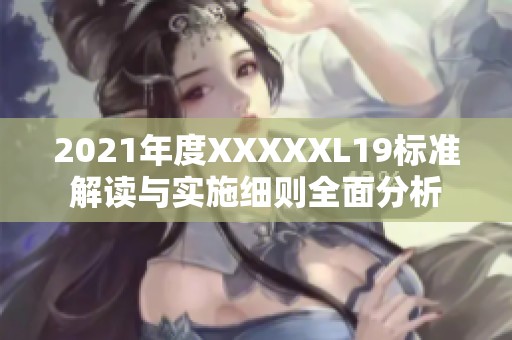 2021年度XXXXXL19標(biāo)準(zhǔn)解讀與實(shí)施細(xì)則全面分析