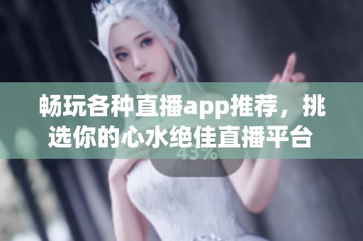 暢玩各種直播app推薦，挑選你的心水絕佳直播平臺