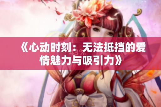 《心動(dòng)時(shí)刻：無法抵擋的愛情魅力與吸引力》
