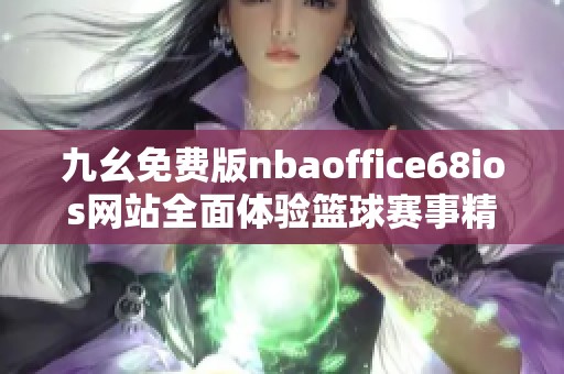 九幺免費(fèi)版nbaoffice68ios網(wǎng)站全面體驗(yàn)籃球賽事精彩內(nèi)容