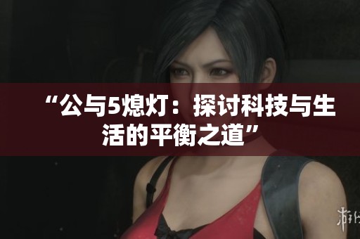 “公與5熄燈：探討科技與生活的平衡之道”