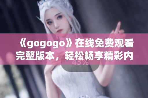 《gogogo》在線免費(fèi)觀看完整版本，輕松暢享精彩內(nèi)容