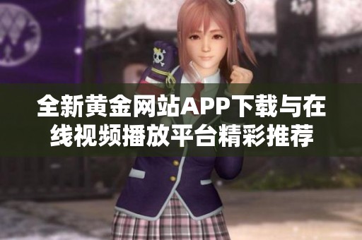 全新黃金網站APP下載與在線視頻播放平臺精彩推薦