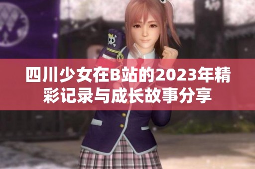 四川少女在B站的2023年精彩記錄與成長(zhǎng)故事分享