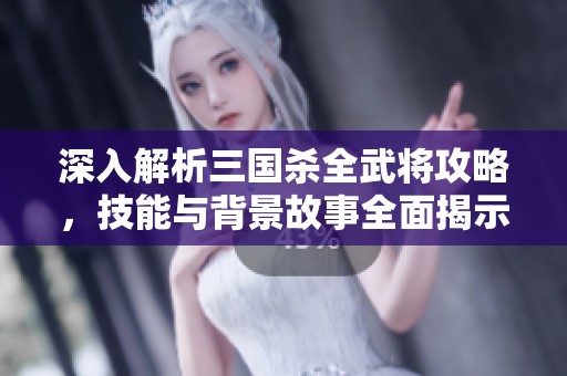 深入解析三國(guó)殺全武將攻略，技能與背景故事全面揭示，助你成為游戲高手