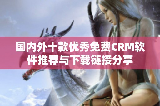 國內(nèi)外十款優(yōu)秀免費(fèi)CRM軟件推薦與下載鏈接分享