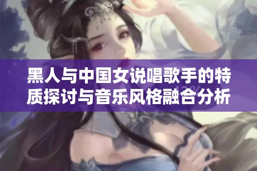 黑人與中國女說唱歌手的特質(zhì)探討與音樂風格融合分析