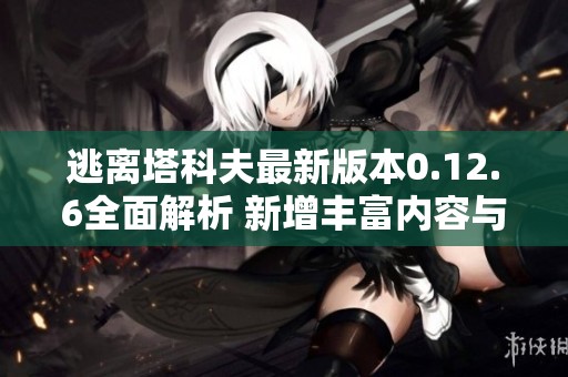 逃離塔科夫最新版本0.12.6全面解析 新增豐富內(nèi)容與重大改動引發(fā)玩家期待