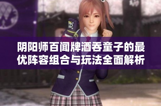 陰陽(yáng)師百聞牌酒吞童子的最優(yōu)陣容組合與玩法全面解析與技巧分享