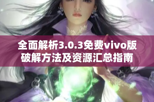 全面解析3.0.3免費vivo版破解方法及資源匯總指南