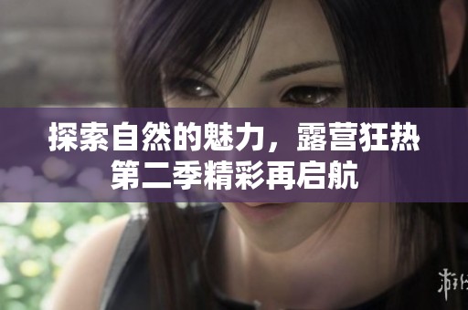 探索自然的魅力，露營狂熱第二季精彩再啟航