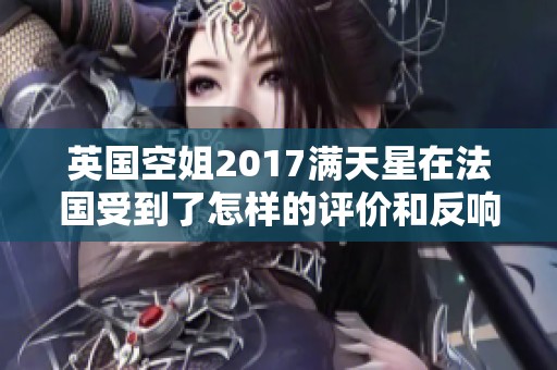 英國空姐2017滿天星在法國受到了怎樣的評價(jià)和反響