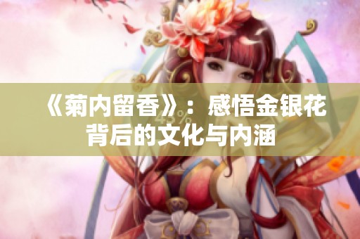 《菊內(nèi)留香》：感悟金銀花背后的文化與內(nèi)涵