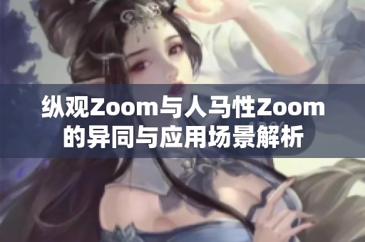 縱觀Zoom與人馬性Zoom的異同與應(yīng)用場景解析