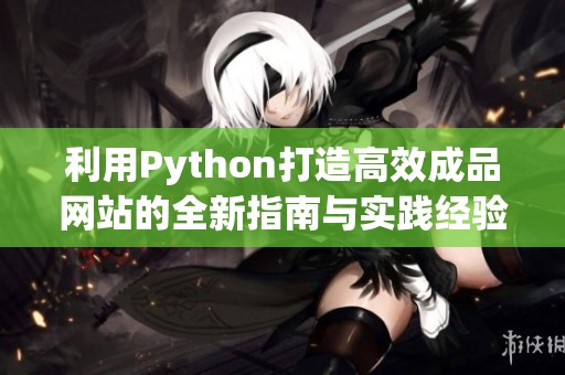 利用Python打造高效成品網(wǎng)站的全新指南與實(shí)踐經(jīng)驗(yàn)分享