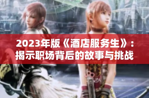 2023年版《酒店服務(wù)生》：揭示職場(chǎng)背后的故事與挑戰(zhàn)
