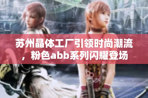 蘇州晶體工廠引領(lǐng)時尚潮流，粉色abb系列閃耀登場