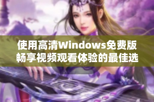使用高清Windows免費(fèi)版暢享視頻觀看體驗(yàn)的最佳選擇