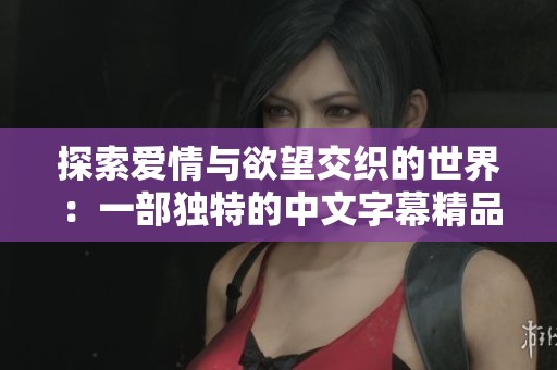 探索愛(ài)情與欲望交織的世界：一部獨(dú)特的中文字幕精品電影賞析