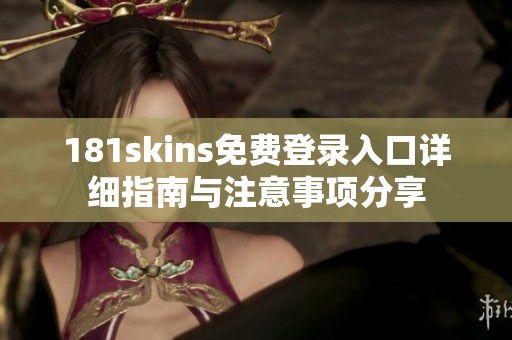 181skins免費(fèi)登錄入口詳細(xì)指南與注意事項(xiàng)分享