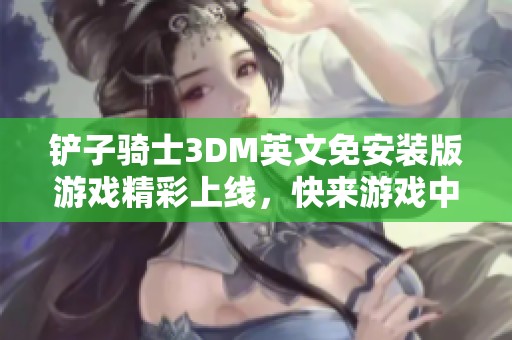 鏟子騎士3DM英文免安裝版游戲精彩上線，快來(lái)游戲中心體驗(yàn)冒險(xiǎn)之旅！