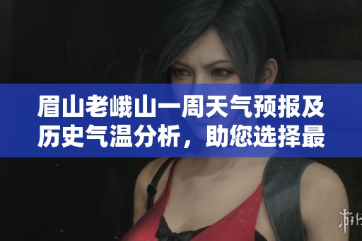眉山老峨山一周天氣預報及歷史氣溫分析，助您選擇最佳旅游時機攻略