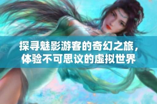 探尋魅影游客的奇幻之旅，體驗(yàn)不可思議的虛擬世界